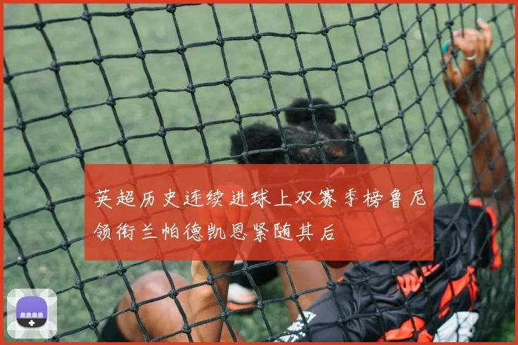 英超历史连续进球上双赛季榜鲁尼领衔兰帕德凯恩紧随其后