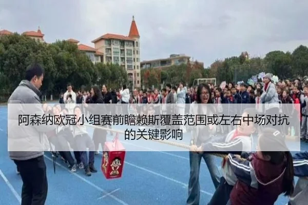 阿森纳欧冠小组赛前瞻赖斯覆盖范围或左右中场对抗的关键影响